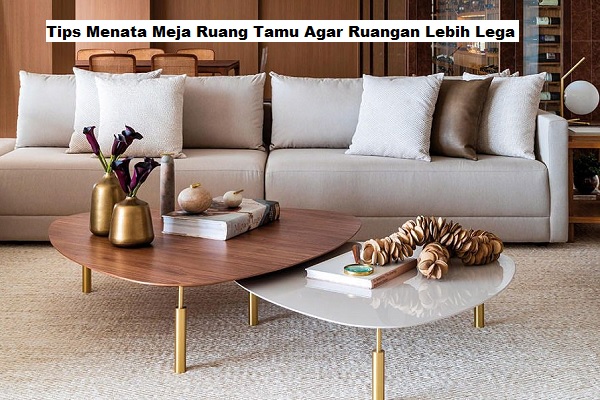 Tips Menata Meja Ruang Tamu Agar Ruangan Lebih Lega